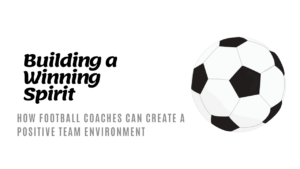How can FootBall Coaches Foster a Positive Team Environment?